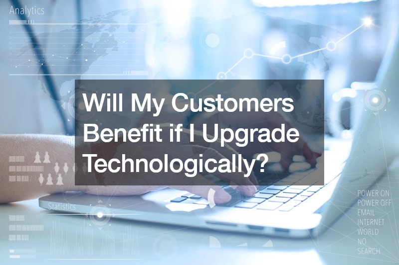 Will My Customers Benefit if I Upgrade Technologically?